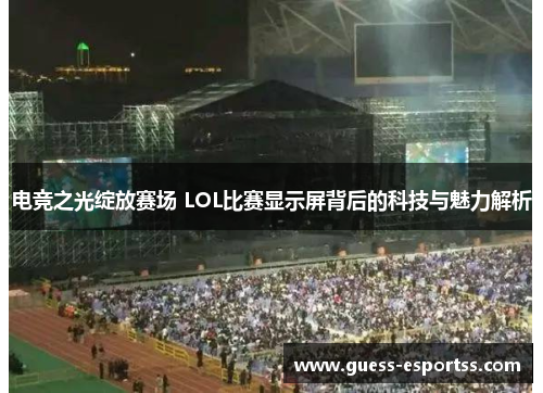 电竞之光绽放赛场 LOL比赛显示屏背后的科技与魅力解析